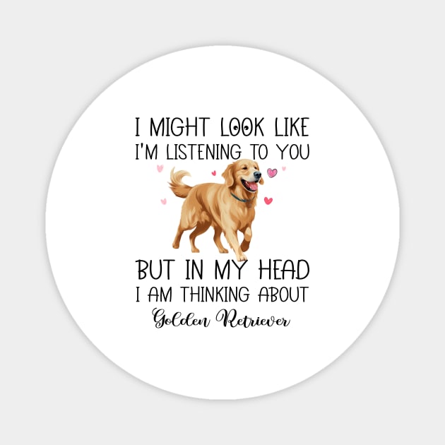 I Might Look Like I'm Listening To You But In My Head I Am Thinking About Golden Retriever Funny Magnet by myreed